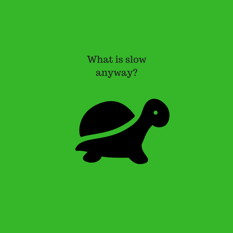 There is No Such Thing as Slow!